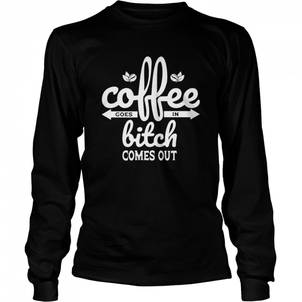 Coffee Goes In Bitch Comes Out T-Shirt 2 » Cool Gifts for You - Mfamilygift Coffee Goes In Bitch Comes Out T-Shirt 2