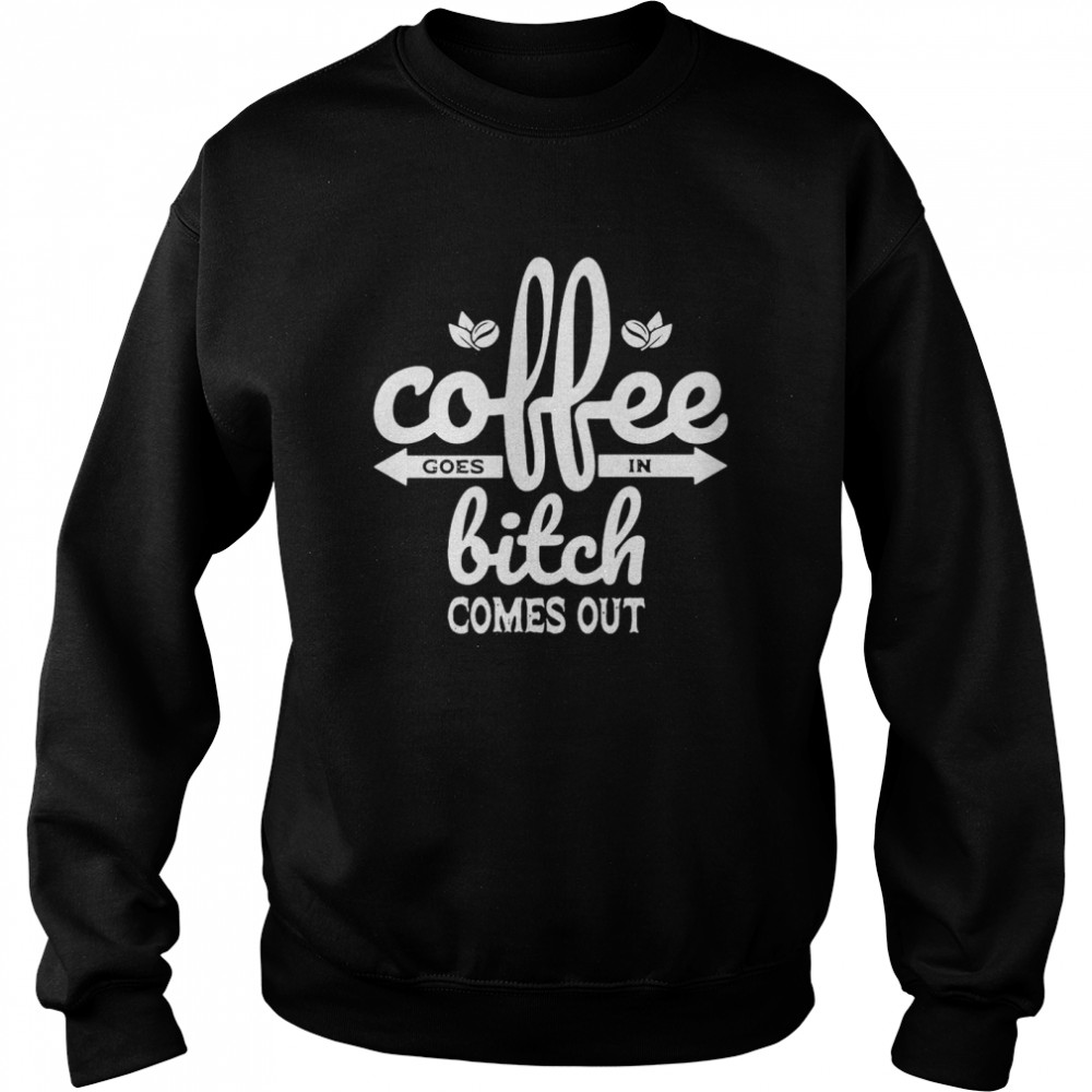 Coffee Goes In Bitch Comes Out T-Shirt 3 » Cool Gifts for You - Mfamilygift Coffee Goes In Bitch Comes Out T-Shirt 3