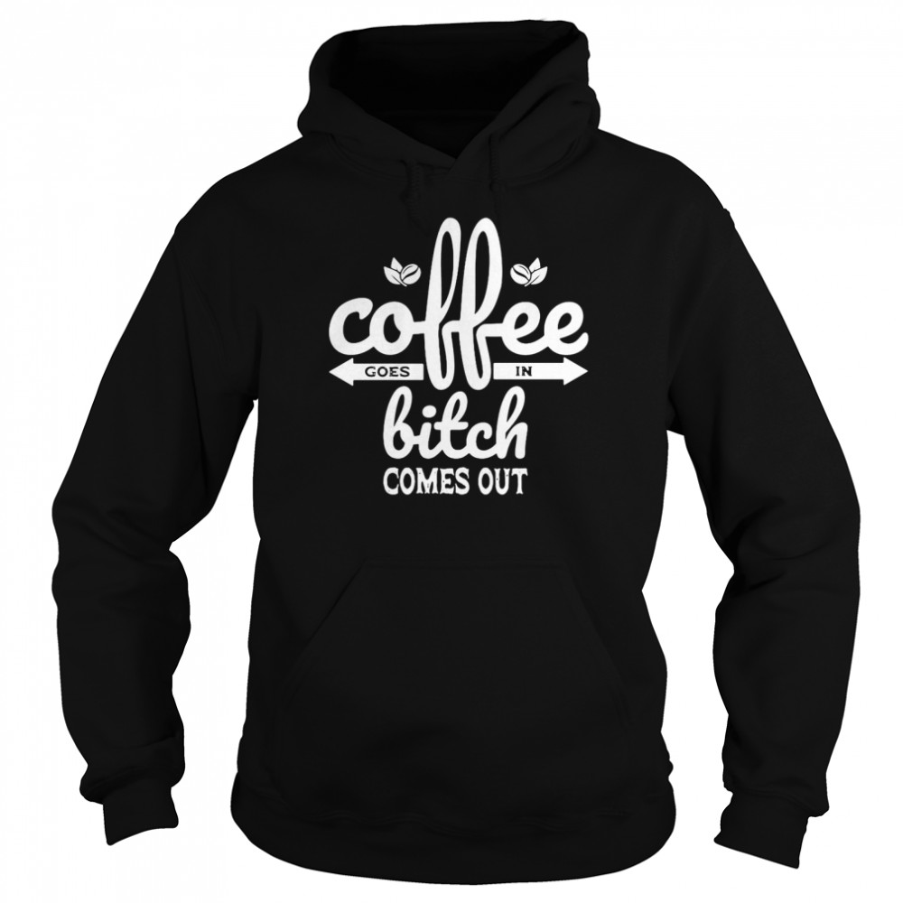 Coffee Goes In Bitch Comes Out T-Shirt 4 » Cool Gifts for You - Mfamilygift Coffee Goes In Bitch Comes Out T-Shirt 4