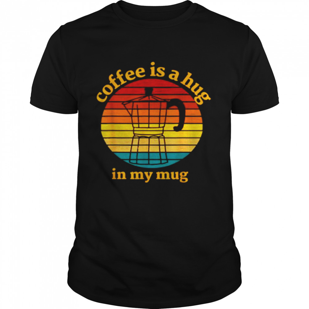 Coffee Is A Hug In My Mug Retro Vintage T-Shirt Coffee Is A Hug In My Mug Retro Vintage T-Shirt
