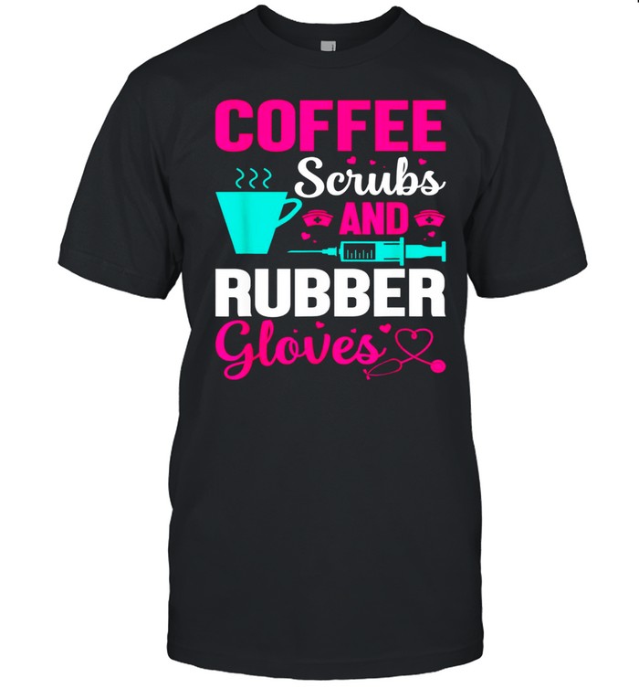 Coffee, Scrubs, And Rubber Gloves Doctor Nurse Shirt