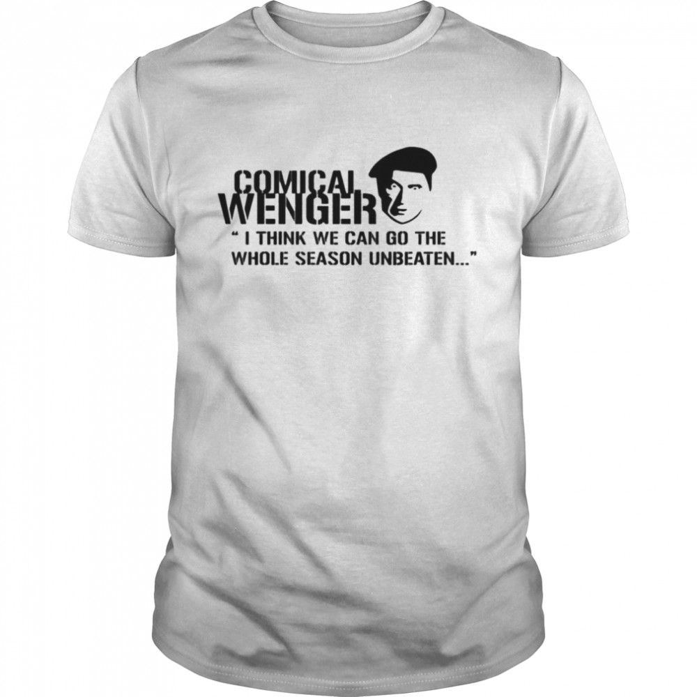 Comical Wenger I Think We Can Go The Whole Season Unbeaten Shirt Comical Wenger I Think We Can Go The Whole Season Unbeaten Shirt