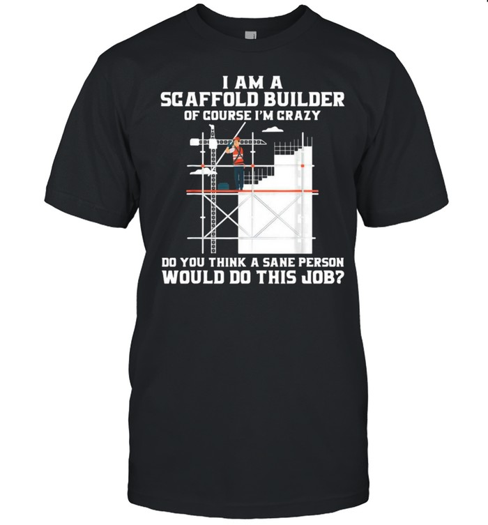 Construction I Am A Scaffold Builder Would Do This Job Shirt Construction I Am A Scaffold Builder Would Do This Job Shirt
