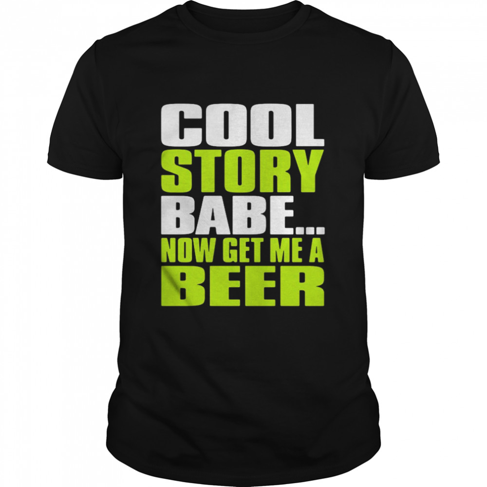 Cool Story Babe Now Get Me A Beer Shirt Cool Story Babe Now Get Me A Beer Shirt