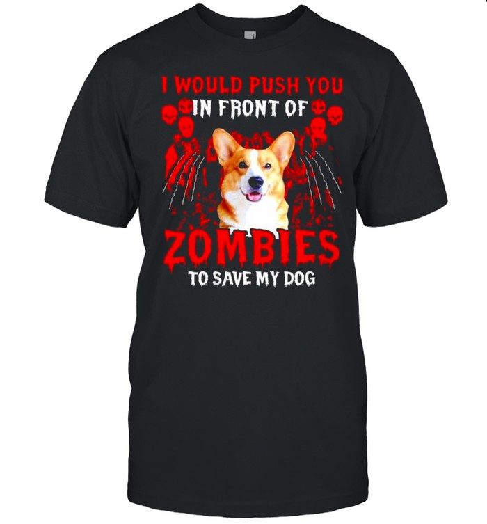 Corgi I Would Push You In Front Of Zombies Shirt Corgi I Would Push You In Front Of Zombies Shirt