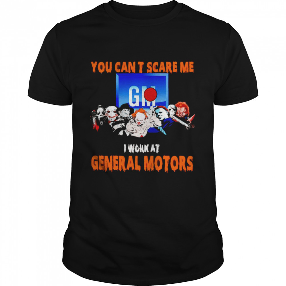 Halloween Horror Movies Characters You Can’T Scare Me I Work At General Motors Shirt Halloween Horror Movies Characters You Can’T Scare Me I Work At General Motors Shirt