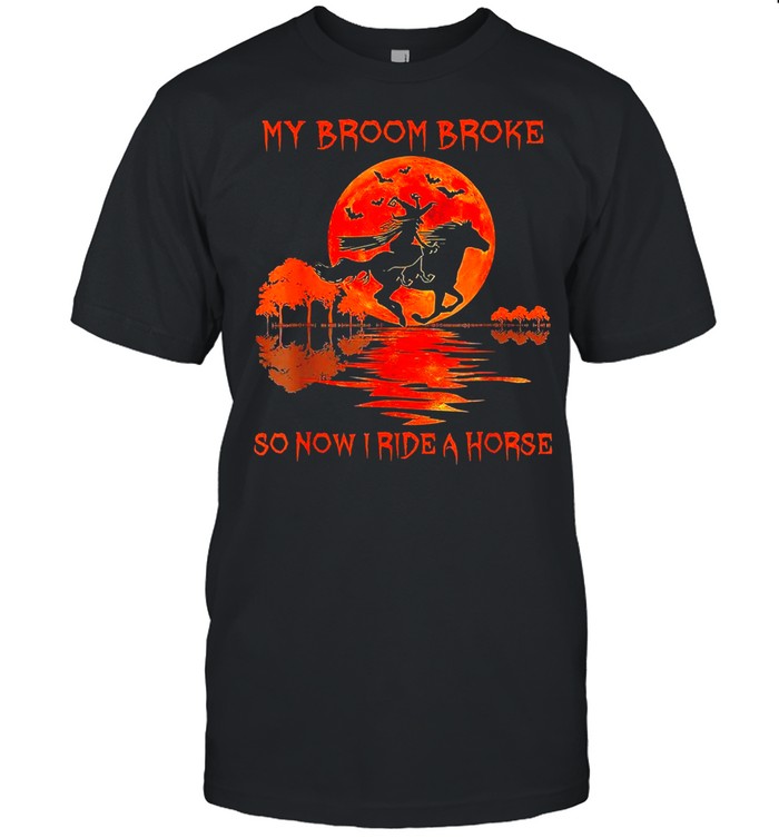 Halloween My Broom Broke So Now I Ride A Horse Shirt Halloween My Broom Broke So Now I Ride A Horse Shirt