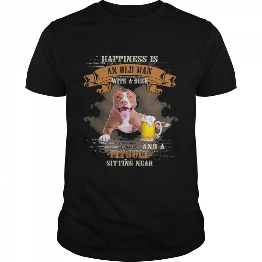 Happiness Is An Old Man With A Beer And A Pitbull Sitting Near Shirt Happiness Is An Old Man With A Beer And A Pitbull Sitting Near Shirt