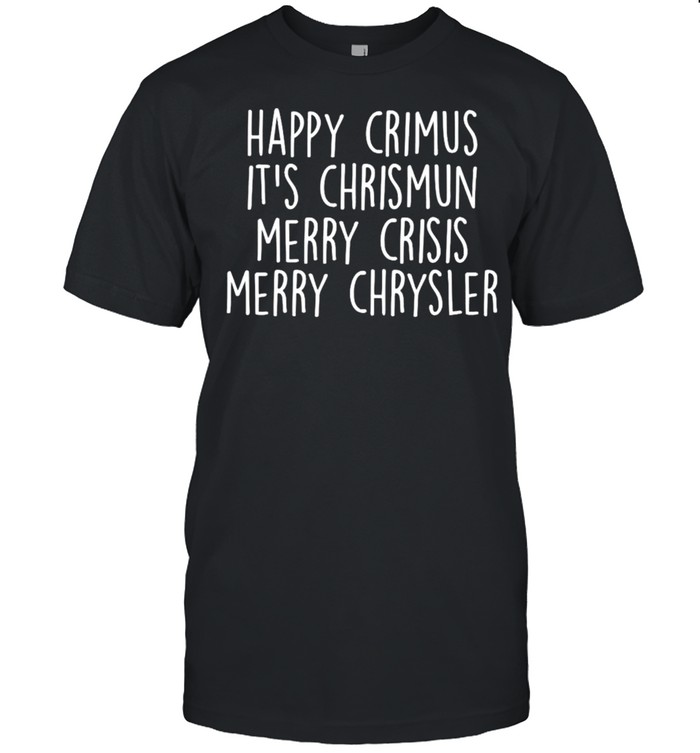 Happy Crimus It’S Chrismun Merry Crisis Merry Chrysler Shirt Happy Crimus It’S Chrismun Merry Crisis Merry Chrysler Shirt