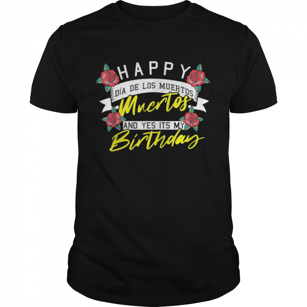 Happy Dia De Los Muertos And Yes Its My Birthday Mexican Shirt
