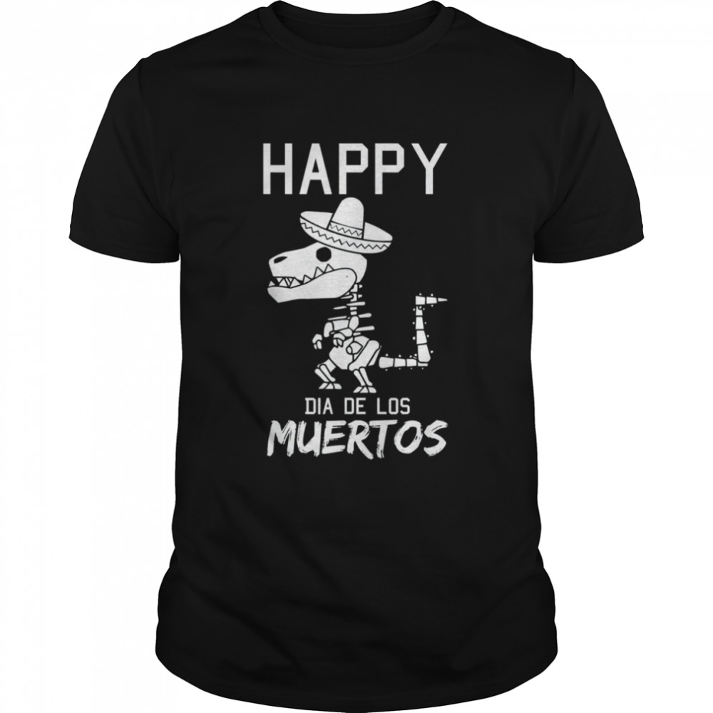 Happy Dia De Los Muertos Mexican T-Rex Sombrero Day Of Dead Shirt Happy Dia De Los Muertos Mexican T-Rex Sombrero Day Of Dead Shirt