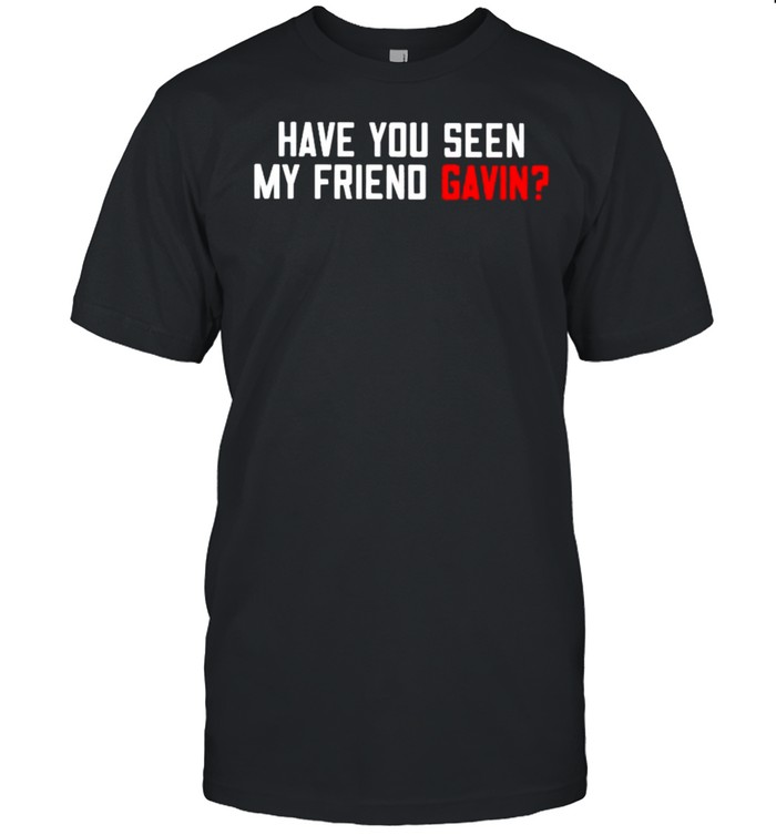 Have You Seen My Friend Gavin Shirt Have You Seen My Friend Gavin Shirt