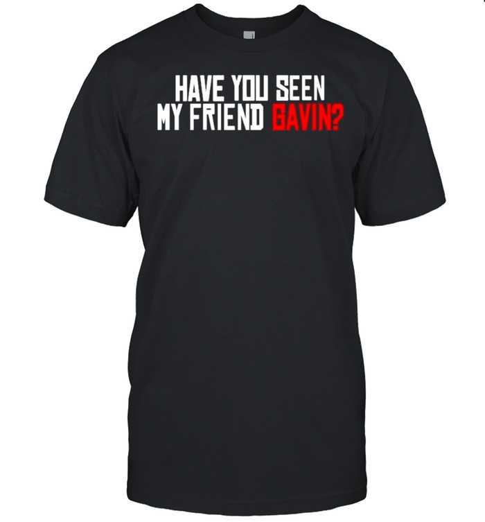 Have You Seen My Friend Gavin Urooney2014 Have You Seen My Friend Gavin Shirt Have You Seen My Friend Gavin Urooney2014 Have You Seen My Friend Gavin Shirt