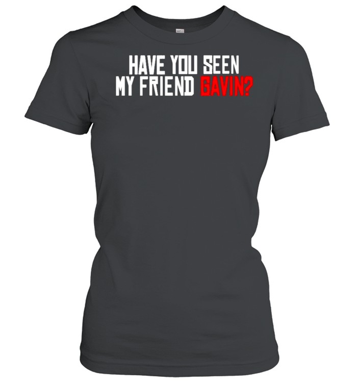 Have You Seen My Friend Gavin Urooney2014 Have You Seen My Friend Gavin Shirt 1 » Cool Gifts for You - Mfamilygift Have You Seen My Friend Gavin Urooney2014 Have You Seen My Friend Gavin Shirt 1