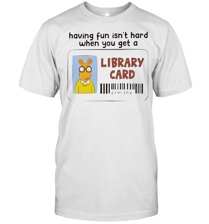 Having Fun Isn’T Hard When You Get A Library Card Shirt Having Fun Isn’T Hard When You Get A Library Card Shirt