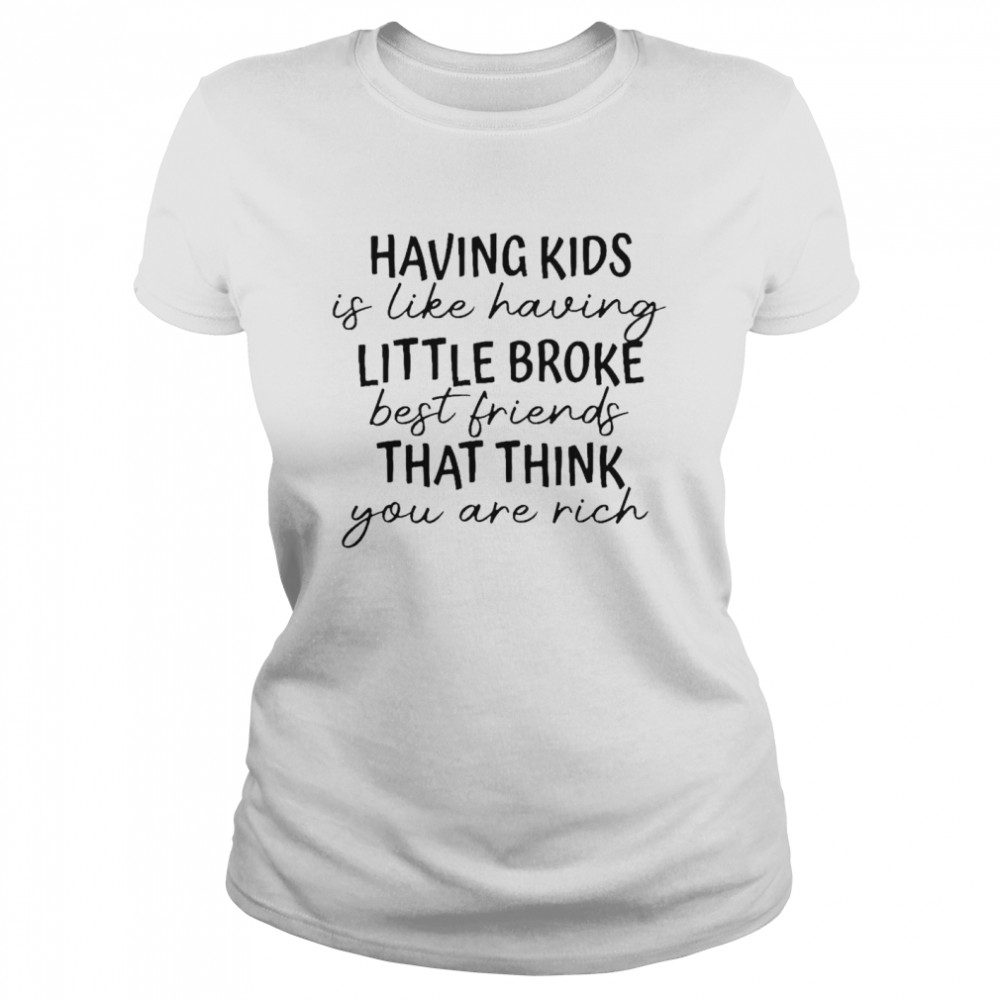 Having Kids Is Like Having Little Broke Best Friends Shirt 1 » Cool Gifts for You - Mfamilygift Having Kids Is Like Having Little Broke Best Friends Shirt 1
