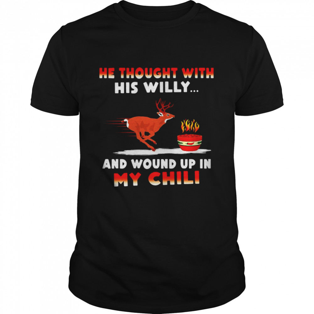 He Thought With His Willy And Wound Up In My Chili T-Shirt He Thought With His Willy And Wound Up In My Chili T-Shirt