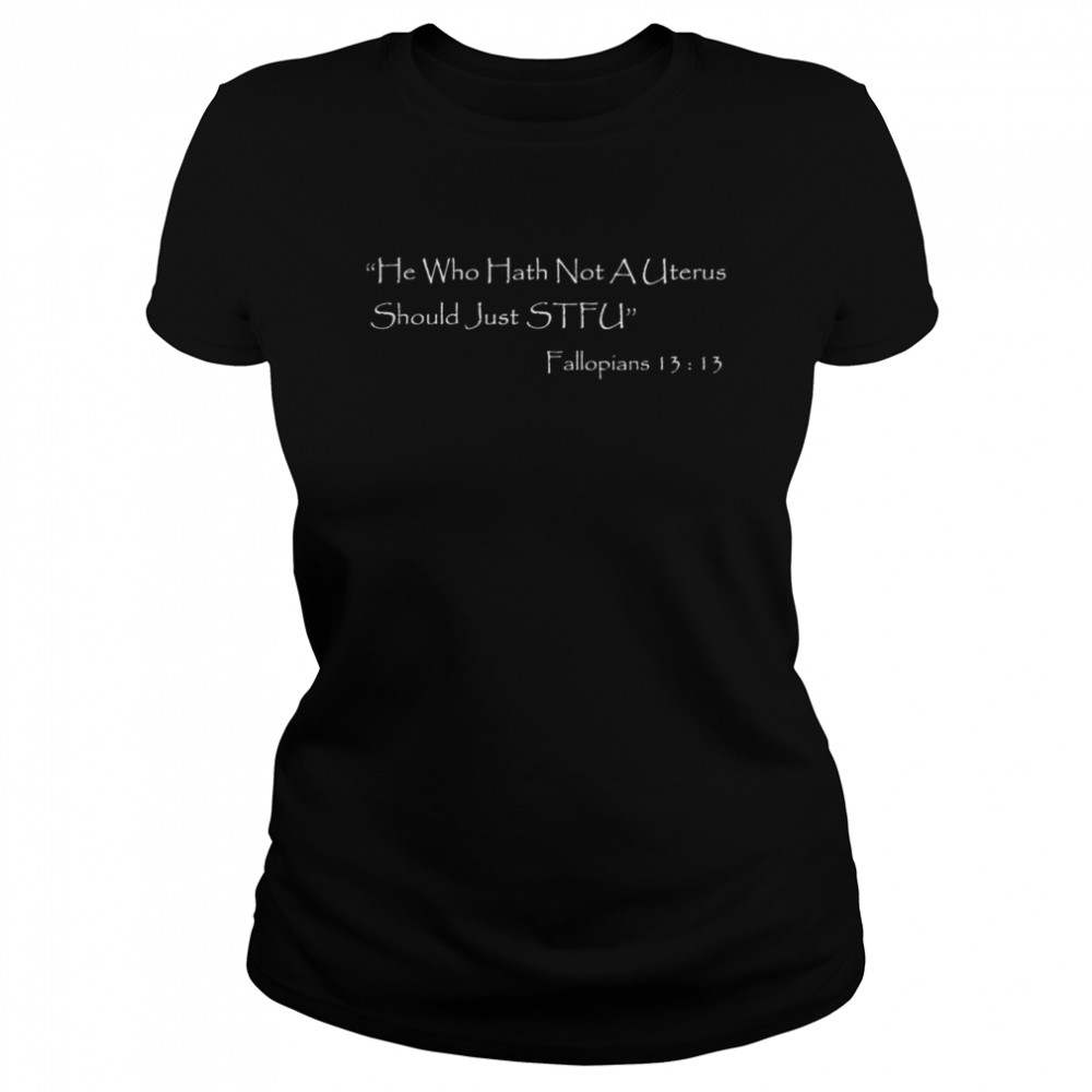 He Who Hath Not A Uterus Should Just Stfu Fallopians 13 13 Shirt 1 » Cool Gifts for You - Mfamilygift He Who Hath Not A Uterus Should Just Stfu Fallopians 13 13 Shirt 1