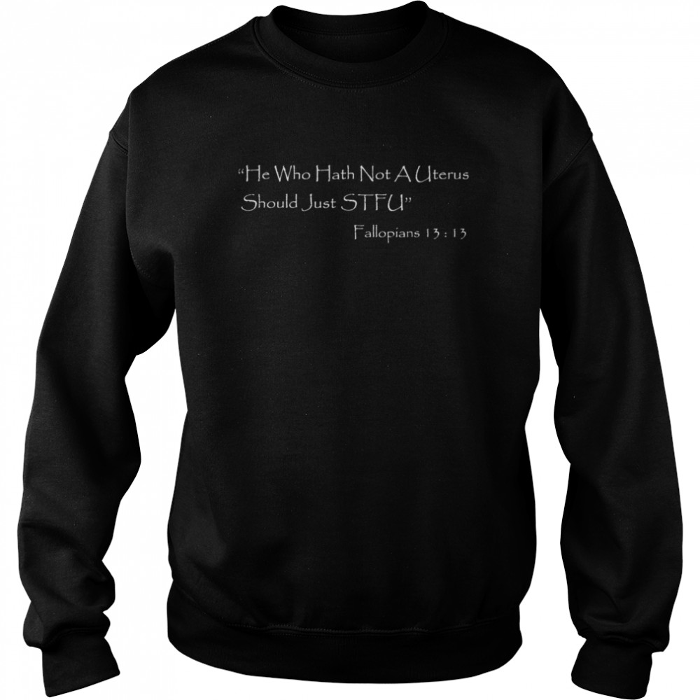 He Who Hath Not A Uterus Should Just Stfu Fallopians 13 13 Shirt 3 » Cool Gifts for You - Mfamilygift He Who Hath Not A Uterus Should Just Stfu Fallopians 13 13 Shirt 3
