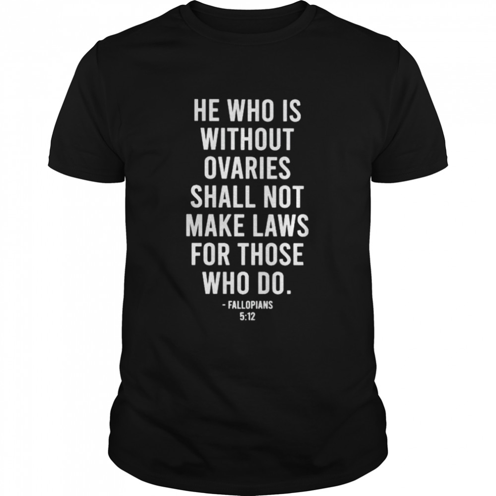 He Who Is Without Ovaries Shall Not Make Laws Shirt He Who Is Without Ovaries Shall Not Make Laws Shirt