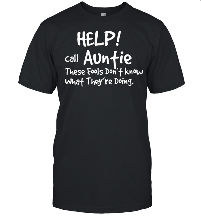 Help Call Auntie These Fools Dont Know What Theyre Doing Shirt