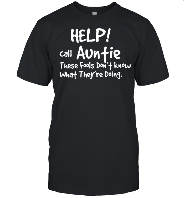 Help Call Auntie These Fools Don’T Know What They’Re Doing T-Shirt