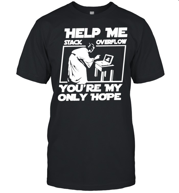 Help Me Stack Overflow You’Re My Only Hope Shirt