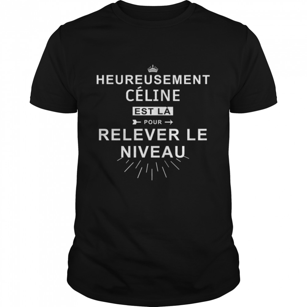 Heureusement Celine Est La Pour Relever Le Niveau Shirt