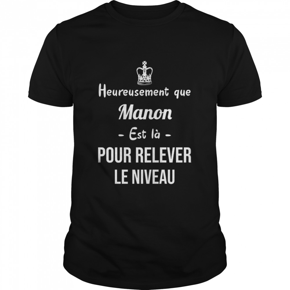 Heureusement Que Manon Est La Pour Relever Le Niveau Shirt