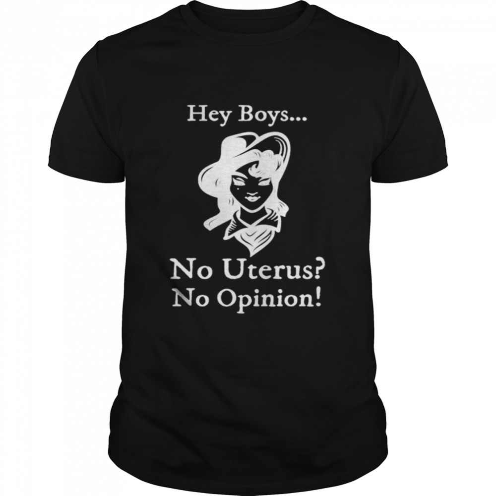 Hey Boys No Uterus No Opinion Shirt Hey Boys No Uterus No Opinion Shirt