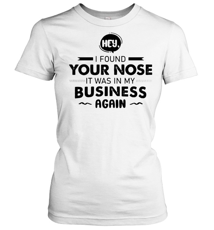 Hey I Found Your Nose It Was In My Business Again T-Shirt 1 » Cool Gifts for You - Mfamilygift Hey I Found Your Nose It Was In My Business Again T-Shirt 1