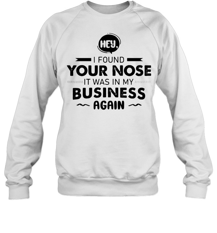 Hey I Found Your Nose It Was In My Business Again T-Shirt 3 » Cool Gifts for You - Mfamilygift Hey I Found Your Nose It Was In My Business Again T-Shirt 3