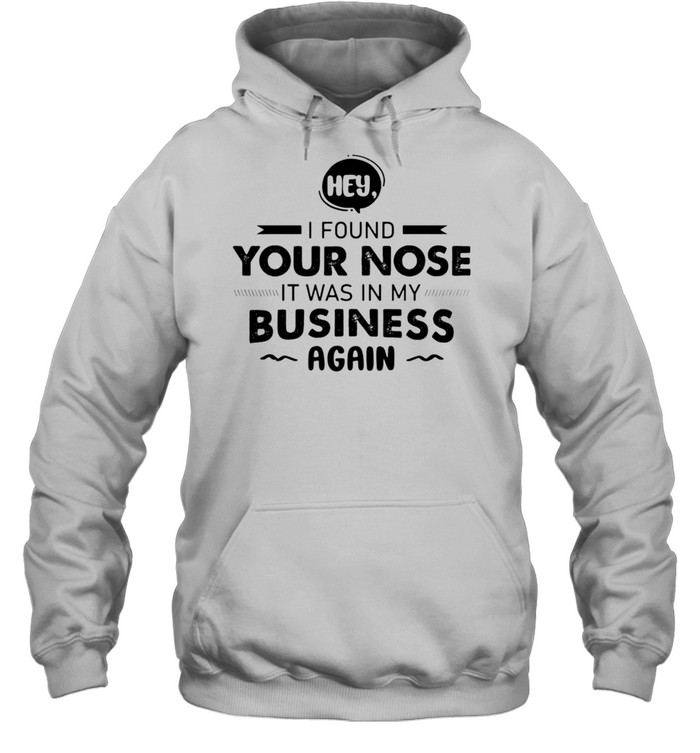 Hey I Found Your Nose It Was In My Business Again T-Shirt 4 » Cool Gifts for You - Mfamilygift Hey I Found Your Nose It Was In My Business Again T-Shirt 4