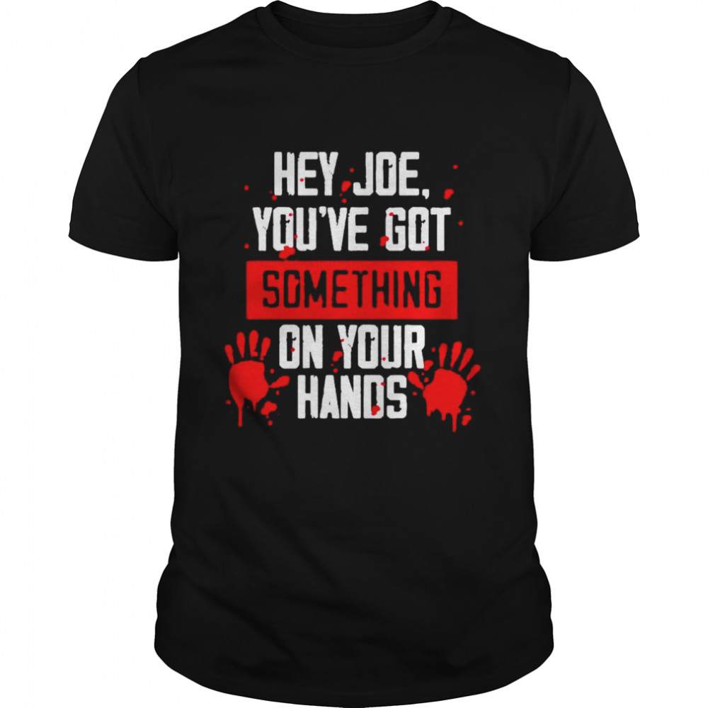Hey Joe You’Ve Got Something On Your Hands Shirt Hey Joe You’Ve Got Something On Your Hands Shirt
