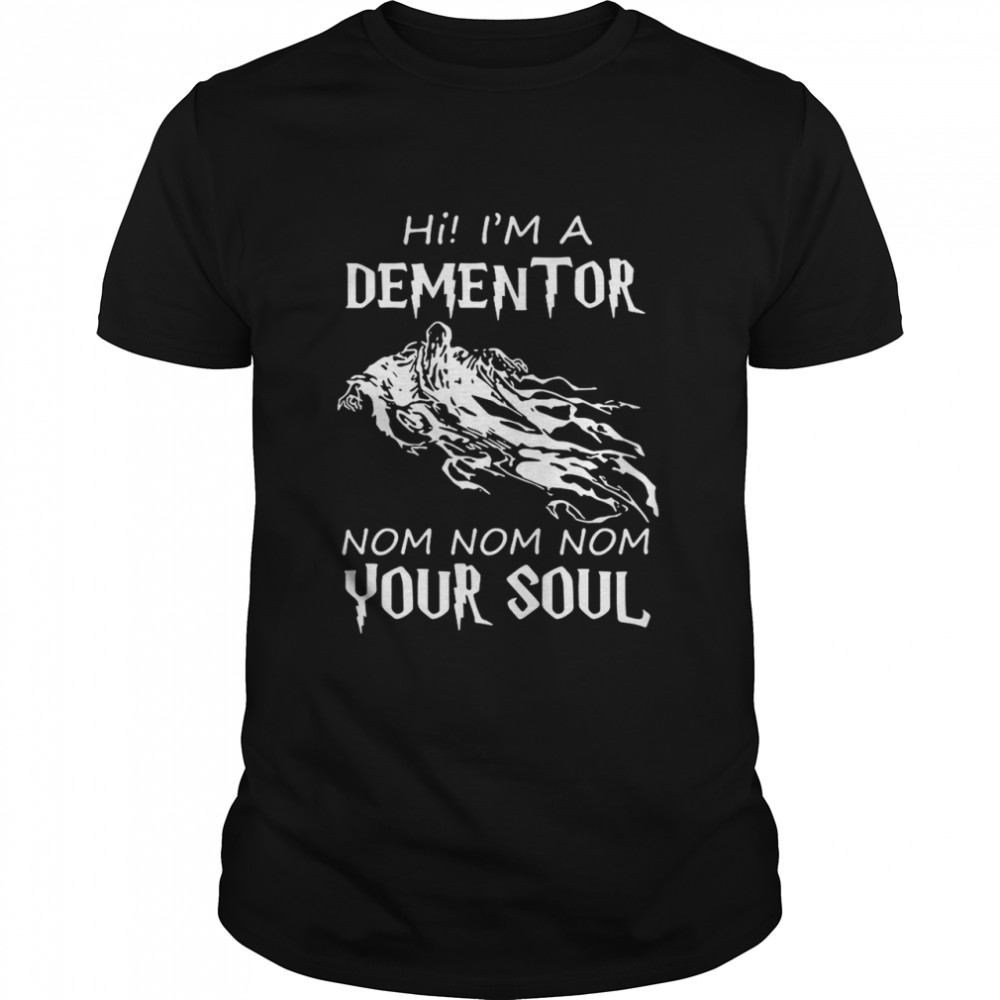Hi Im A Dementor Nom Nom Nom Your Soul Shirt Hi Im A Dementor Nom Nom Nom Your Soul Shirt