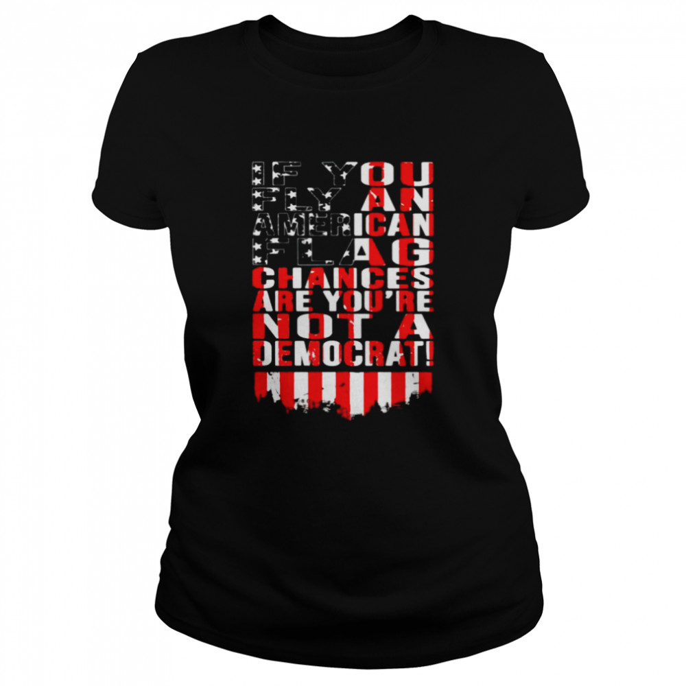If You Fly An American Flag Chances Are You’Re Not A Democrat Shirt 1 » Cool Gifts for You - Mfamilygift If You Fly An American Flag Chances Are You’Re Not A Democrat Shirt 1