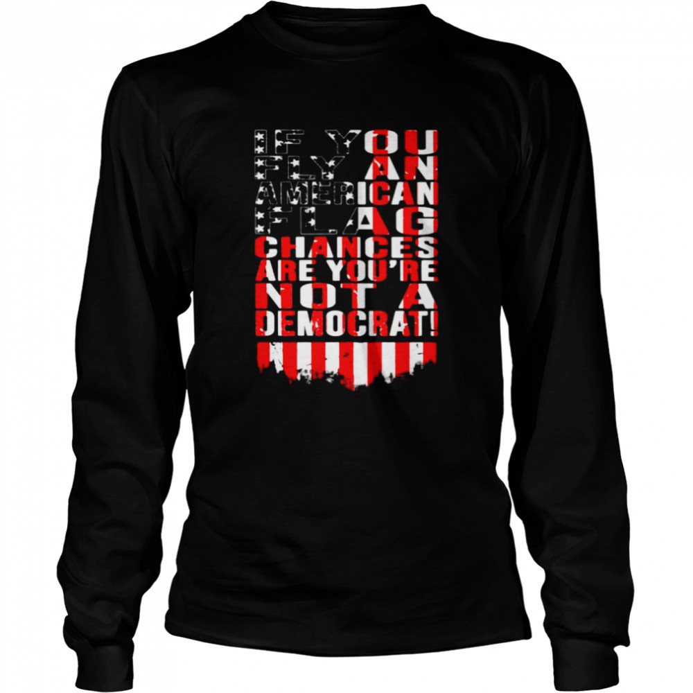 If You Fly An American Flag Chances Are You’Re Not A Democrat Shirt 2 » Cool Gifts for You - Mfamilygift If You Fly An American Flag Chances Are You’Re Not A Democrat Shirt 2