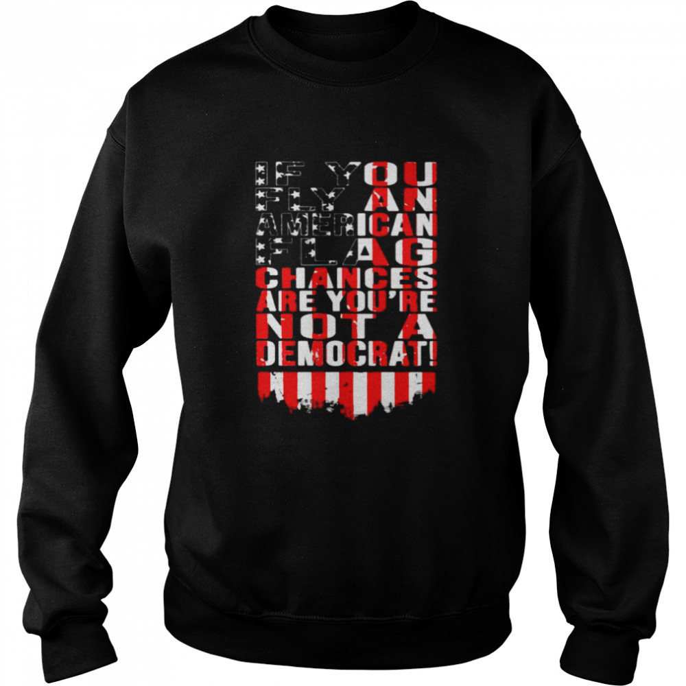 If You Fly An American Flag Chances Are You’Re Not A Democrat Shirt 3 » Cool Gifts for You - Mfamilygift If You Fly An American Flag Chances Are You’Re Not A Democrat Shirt 3