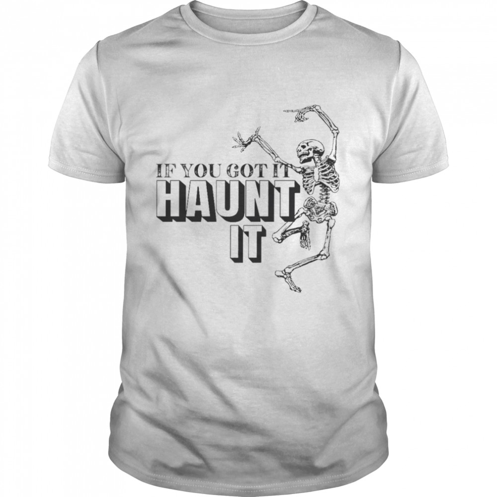 If You Got It Haunt It Skeleton Shirt If You Got It Haunt It Skeleton Shirt