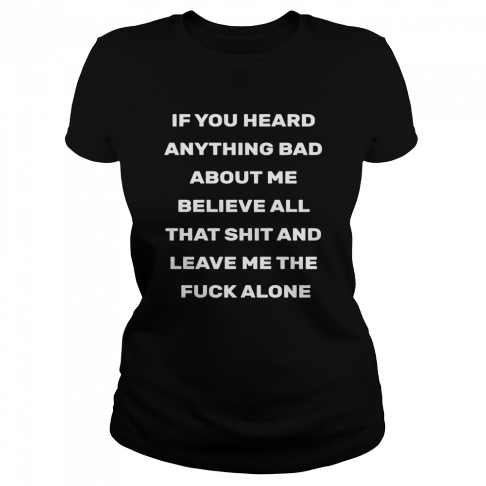 If You Heard Anything Bad About Me Believe All That Shit And Leave Me The Fuck Alone 2021 Shirt 1 » Cool Gifts for You - Mfamilygift If You Heard Anything Bad About Me Believe All That Shit And Leave Me The Fuck Alone 2021 Shirt 1