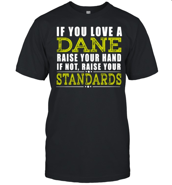 If You Love A Dane Raise Your Hand If Not Raise Your Standards Shirt If You Love A Dane Raise Your Hand If Not Raise Your Standards Shirt