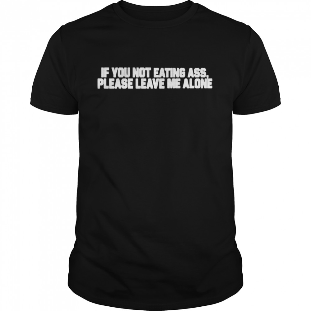 If You Not Eating Ass Please Leave Me Alone Brenda Meeks If You Not Eating Ass Please Leave Me Alone Shirt