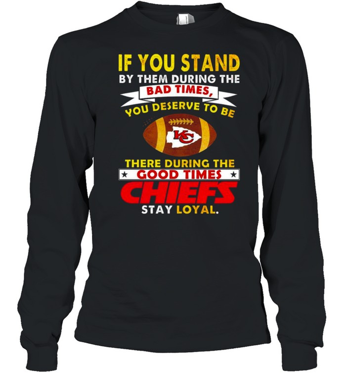 If You Stand By Them During The Bad Times You Deserve To Be There During The Good Times Chiefs Stay Loyal Shirt 2 » Cool Gifts for You - Mfamilygift If You Stand By Them During The Bad Times You Deserve To Be There During The Good Times Chiefs Stay Loyal Shirt 2