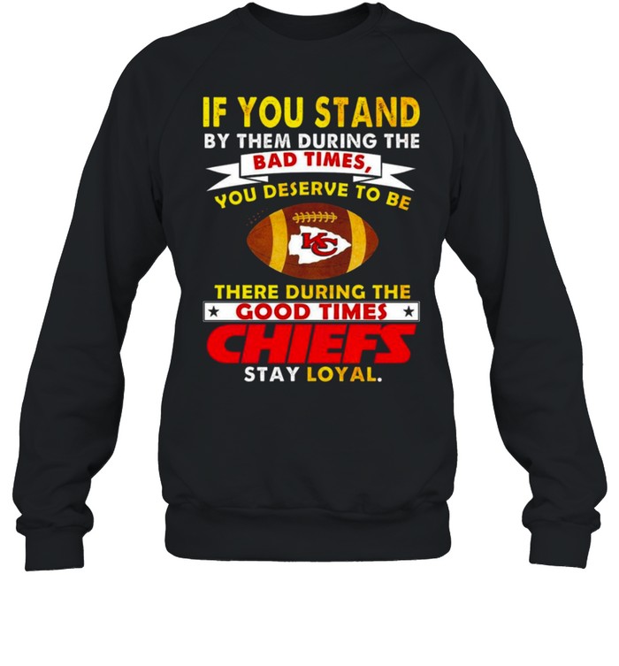 If You Stand By Them During The Bad Times You Deserve To Be There During The Good Times Chiefs Stay Loyal Shirt 3 » Cool Gifts for You - Mfamilygift If You Stand By Them During The Bad Times You Deserve To Be There During The Good Times Chiefs Stay Loyal Shirt 3