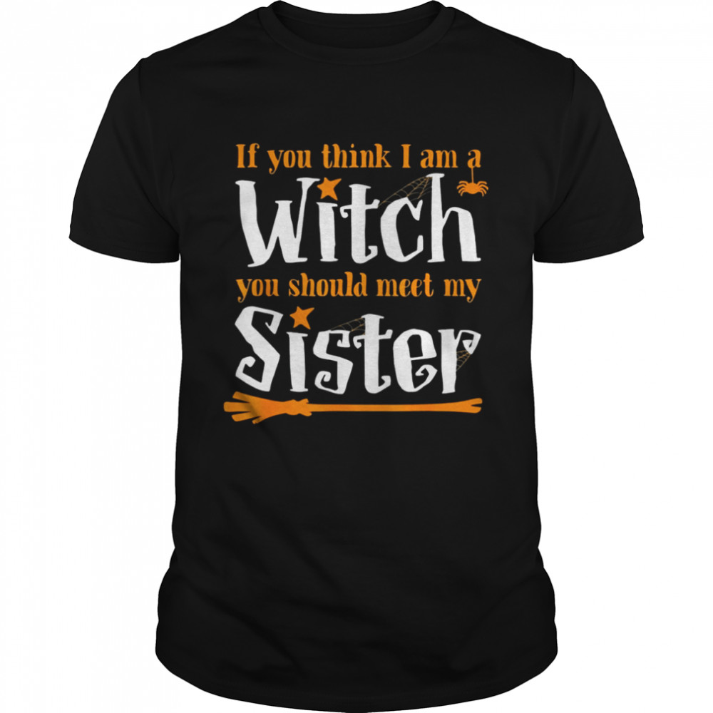 If You Think I Am A Witch You Should Meet My Sister Shirt