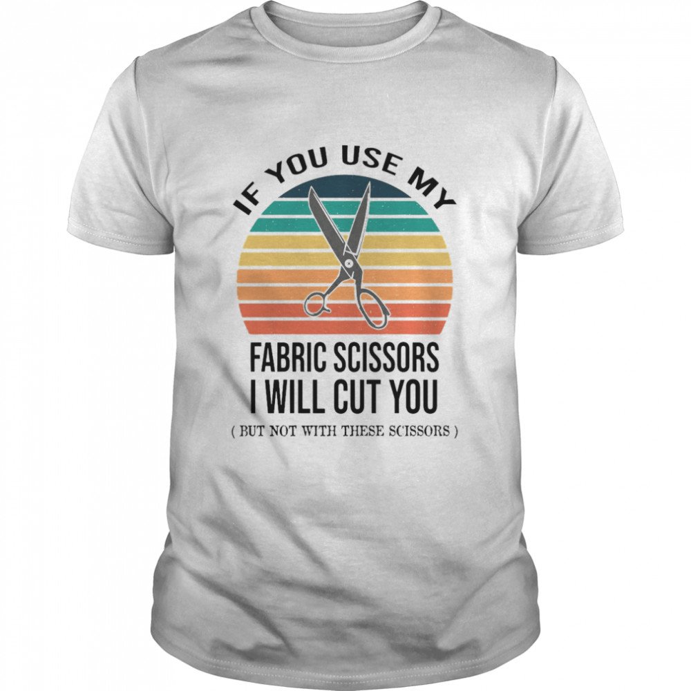 If You Use My Fabric Scissors I Will Cut You But Not With These Scissors Vintage T-Shirt If You Use My Fabric Scissors I Will Cut You But Not With These Scissors Vintage T-Shirt