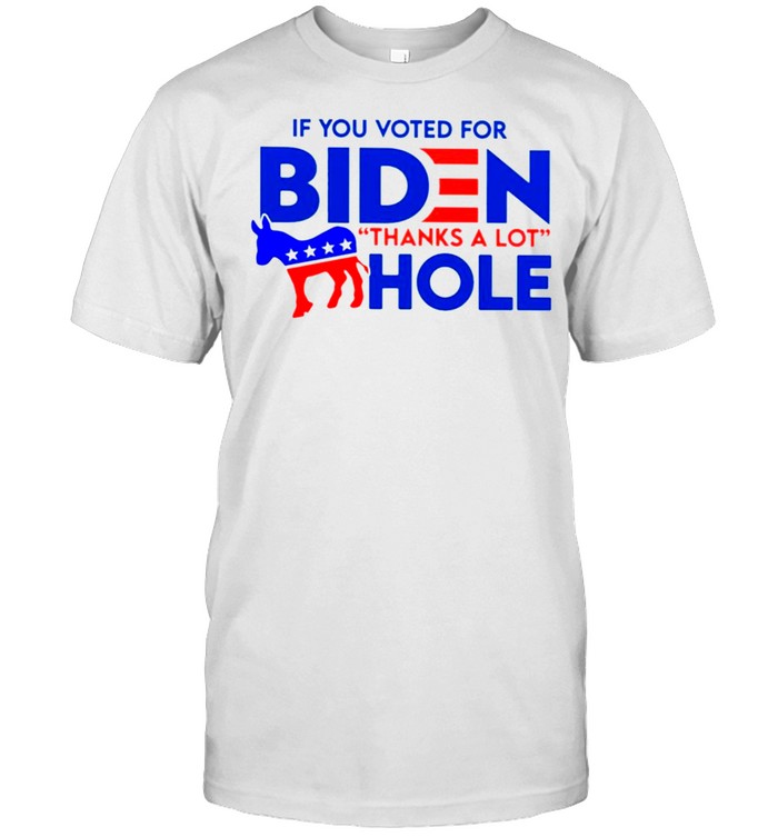If You Voted For Biden Thanks A Lot Hole Anti Biden T-Shirt If You Voted For Biden Thanks A Lot Hole Anti Biden T-Shirt