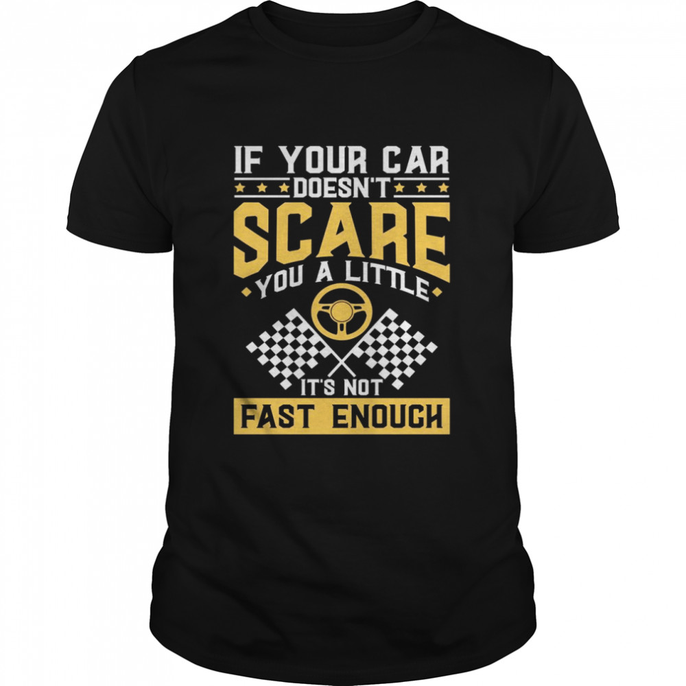 If Your Car Doesn’T Scare You A Little Racer Shirt If Your Car Doesn’T Scare You A Little Racer Shirt