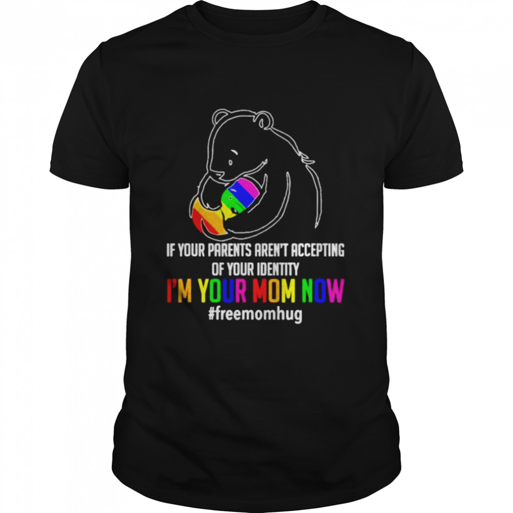 If Your Parents Arent Accepting Of Your Identity Im Your Mom Now Freemomhug Bear Lgbt Shirt