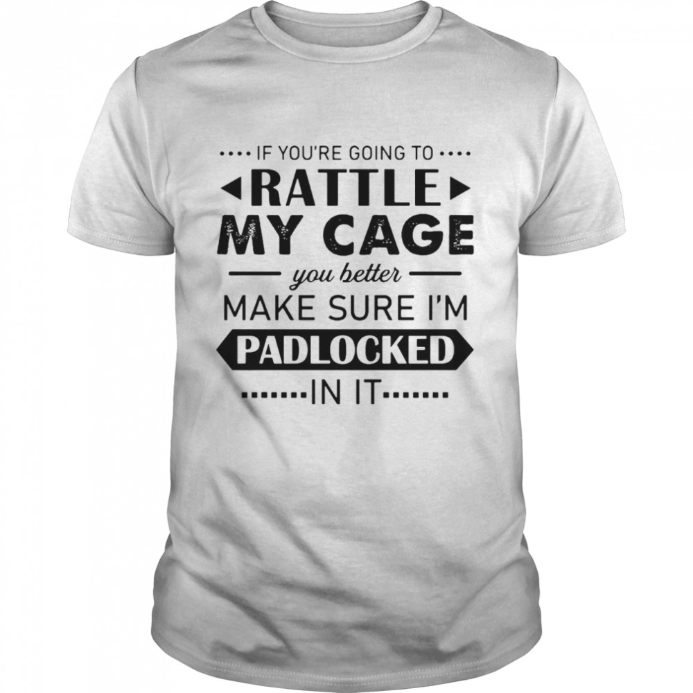If You’Re Going To Rattle My Cage You Better Make Sure I’M Padlocked T-Shirt If You’Re Going To Rattle My Cage You Better Make Sure I’M Padlocked T-Shirt